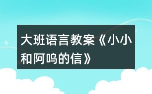 大班語(yǔ)言教案《小小和阿嗚的信》