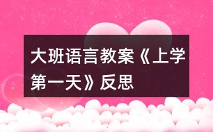 大班語(yǔ)言教案《上學(xué)第一天》反思