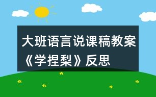 大班語(yǔ)言說(shuō)課稿教案《學(xué)捏梨》反思