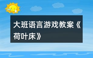 大班語(yǔ)言游戲教案《荷葉床》