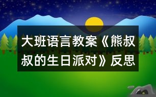 大班語言教案《熊叔叔的生日派對》反思