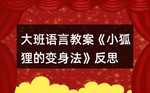 大班語(yǔ)言教案《小狐貍的變身法》反思