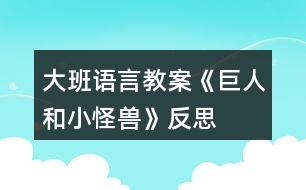 大班語言教案《巨人和小怪獸》反思