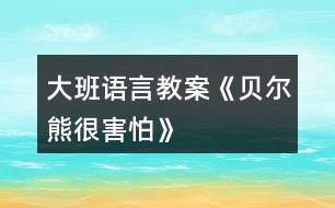 大班語(yǔ)言教案《貝爾熊很害怕》