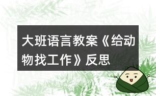 大班語言教案《給動物找工作》反思