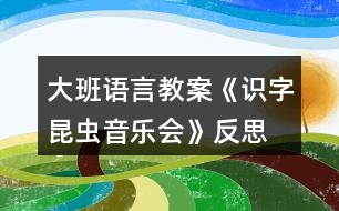 大班語言教案《識字昆蟲音樂會》反思