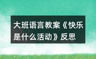 大班語(yǔ)言教案《快樂(lè)是什么活動(dòng)》反思