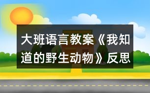 大班語言教案《我知道的野生動物》反思