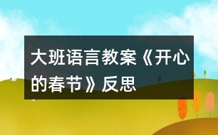 大班語(yǔ)言教案《開(kāi)心的春節(jié)》反思