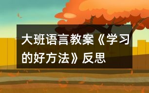 大班語(yǔ)言教案《學(xué)習(xí)的好方法》反思