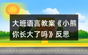 大班語言教案《小熊你長大了嗎》反思