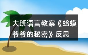 大班語(yǔ)言教案《蛤蟆爺爺?shù)拿孛堋贩此?></p>										
													<h3>1、大班語(yǔ)言教案《蛤蟆爺爺?shù)拿孛堋贩此?/h3><p>　　活動(dòng)目標(biāo)：</p><p>　　1. 通過(guò)觀察、猜想的方法，幫助幼兒了解故事內(nèi)容，初步體會(huì)故事角色的情感變化。</p><p>　　2. 理解故事中的秘訣，鼓勵(lì)幼兒遇到困難、危險(xiǎn)時(shí)勇敢、機(jī)智地面對(duì)。</p><p>　　3. 培養(yǎng)幼兒有禮貌、愛(ài)勞動(dòng)的品質(zhì)。</p><p>　　4. 培養(yǎng)幼兒思考問(wèn)題、解決問(wèn)題的能力及快速應(yīng)答能力。</p><p>　　重點(diǎn)目標(biāo)：</p><p>　　幼兒能夠通過(guò)形象生動(dòng)、圖文并茂的PPT，以及老師聲情并茂地講解，根據(jù)三段故事的內(nèi)容，說(shuō)出蛤蟆爺爺?shù)娜齻€(gè)秘訣是什么。</p><p>　　難點(diǎn)目標(biāo)：</p><p>　　引導(dǎo)幼兒理解