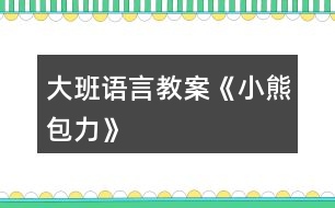 大班語(yǔ)言教案《小熊包力》