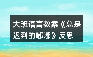 大班語言教案《總是遲到的嘟嘟》反思