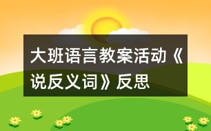 大班語言教案活動《說反義詞》反思