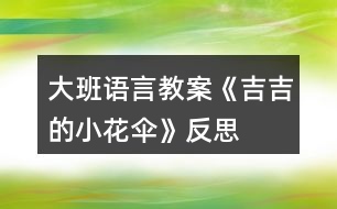 大班語言教案《吉吉的小花傘》反思