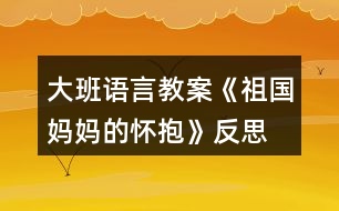 大班語言教案《祖國媽媽的懷抱》反思