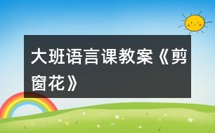 大班語(yǔ)言課教案《剪窗花》