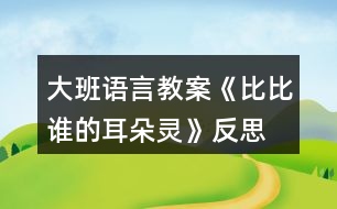 大班語言教案《比比誰的耳朵靈》反思