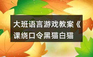 大班語言游戲教案《課、繞口令黑貓白貓》