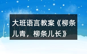 大班語言教案《柳條兒青，柳條兒長(zhǎng)》