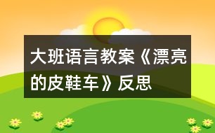 大班語(yǔ)言教案《漂亮的皮鞋車(chē)》反思