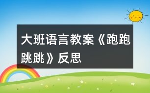 大班語(yǔ)言教案《跑跑跳跳》反思