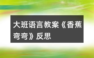 大班語言教案《香蕉彎彎》反思