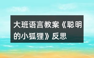 大班語言教案《聰明的小狐貍》反思