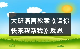 大班語言教案《請你快來幫幫我》反思