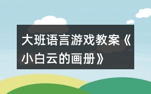 大班語(yǔ)言游戲教案《小白云的畫(huà)冊(cè)》