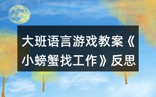 大班語(yǔ)言游戲教案《小螃蟹找工作》反思