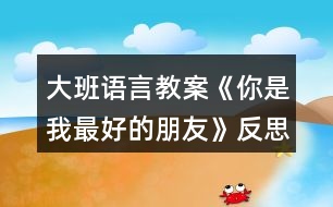 大班語(yǔ)言教案《你是我最好的朋友》反思