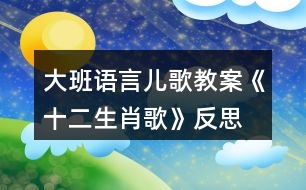 大班語言兒歌教案《十二生肖歌》反思