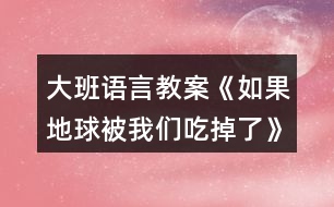 大班語(yǔ)言教案《如果地球被我們吃掉了》反思