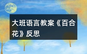 大班語言教案《百合花》反思