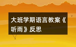 大班學(xué)期語言教案《聽雨》反思