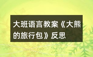 大班語(yǔ)言教案《大熊的旅行包》反思