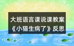 大班語(yǔ)言課說(shuō)課教案《小貓生病了》反思