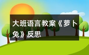 大班語(yǔ)言教案《蘿卜兔》反思