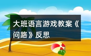 大班語(yǔ)言游戲教案《問(wèn)路》反思