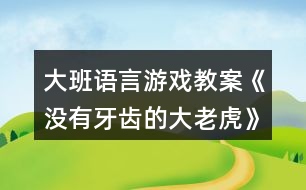 大班語(yǔ)言游戲教案《沒有牙齒的大老虎》反思