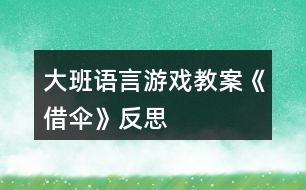 大班語言游戲教案《借傘》反思