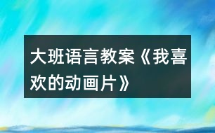 大班語言教案《我喜歡的動畫片》