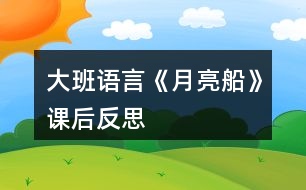 大班語(yǔ)言《月亮船》課后反思