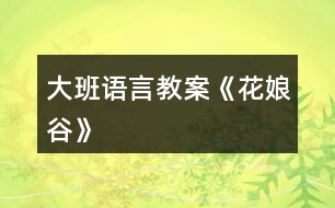 大班語(yǔ)言教案《花娘谷》