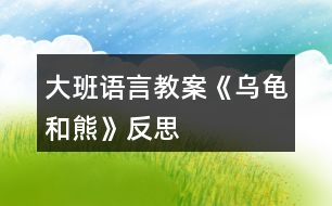 大班語(yǔ)言教案《烏龜和熊》反思