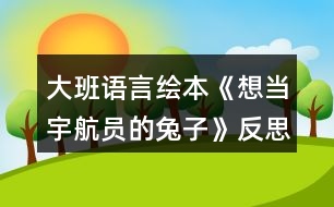 大班語言繪本《想當(dāng)宇航員的兔子》反思