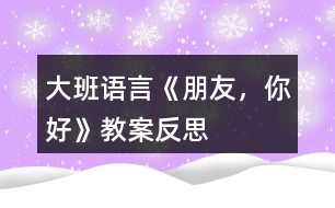 大班語言《朋友，你好》教案反思