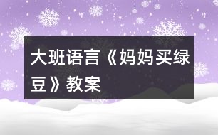 大班語(yǔ)言《媽媽買綠豆》教案